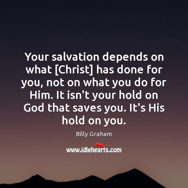 Your salvation depends on what [Christ] has done for you, not on Billy Graham Picture Quote