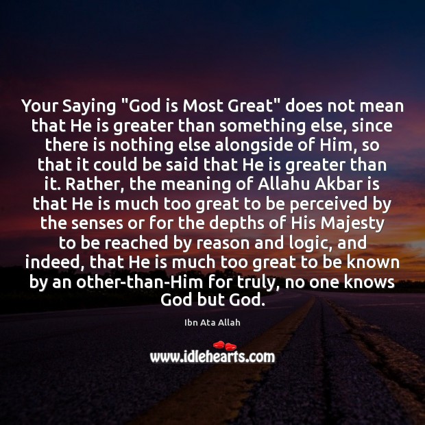 Your Saying “God is Most Great” does not mean that He is Ibn Ata Allah Picture Quote