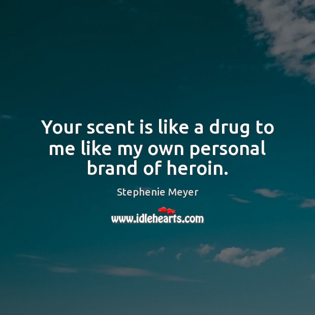 Your scent is like a drug to me like my own personal brand of heroin. Stephenie Meyer Picture Quote