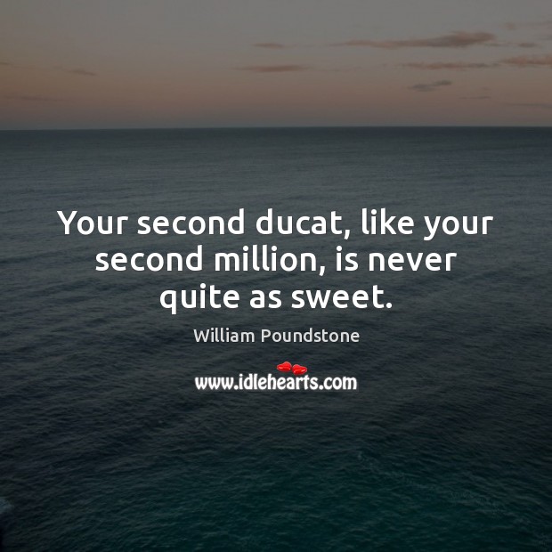 Your second ducat, like your second million, is never quite as sweet. Image