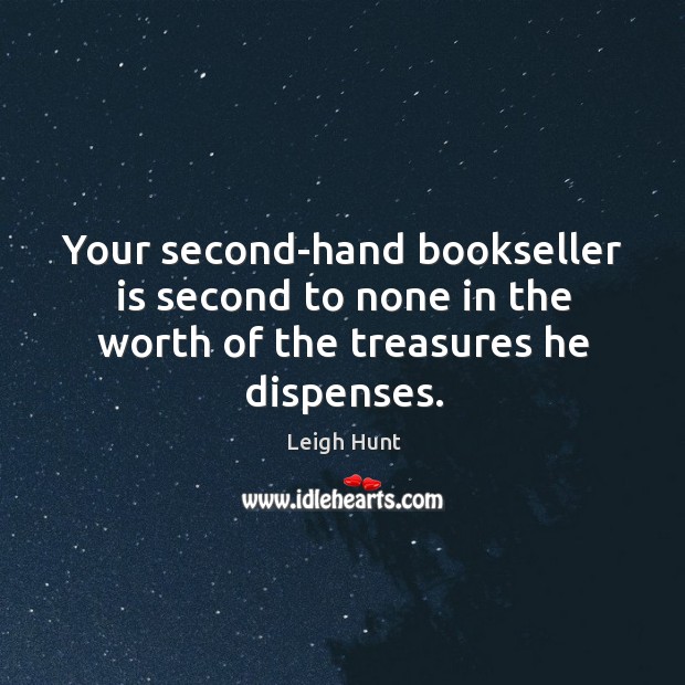 Your second-hand bookseller is second to none in the worth of the treasures he dispenses. Leigh Hunt Picture Quote