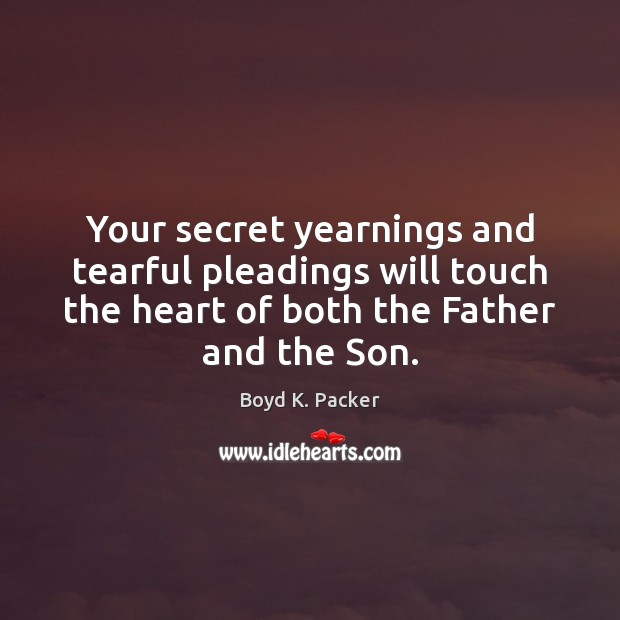 Your secret yearnings and tearful pleadings will touch the heart of both Boyd K. Packer Picture Quote
