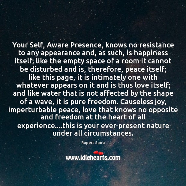 Your Self, Aware Presence, knows no resistance to any appearance and, as 