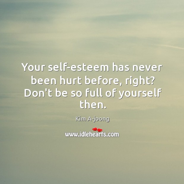 Your self-esteem has never been hurt before, right? Don’t be so full of yourself then. Kim A-joong Picture Quote