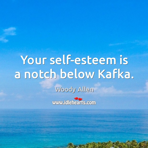 Your self-esteem is a notch below Kafka. Image