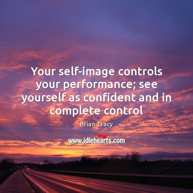 Your self-image controls your performance; see yourself as confident and in complete Brian Tracy Picture Quote