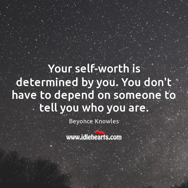 Your self-worth is determined by you. You don’t have to depend on Image