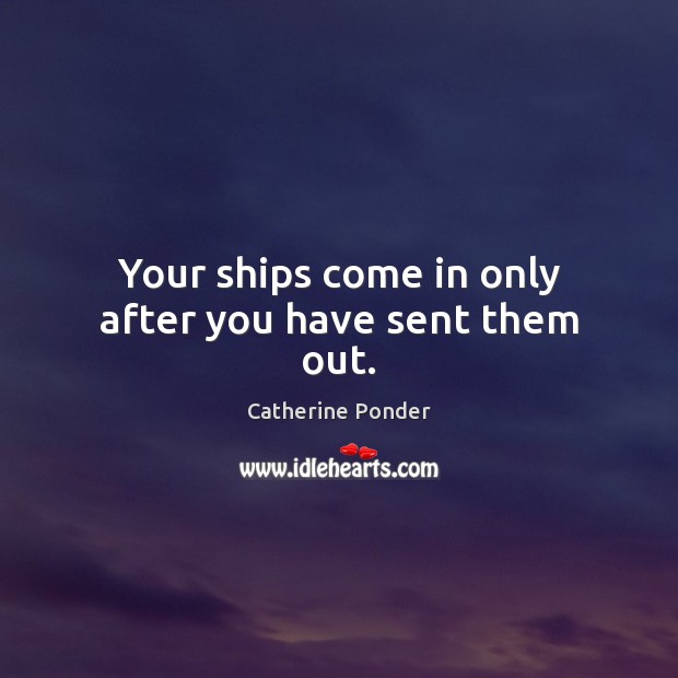 Your ships come in only after you have sent them out. Catherine Ponder Picture Quote