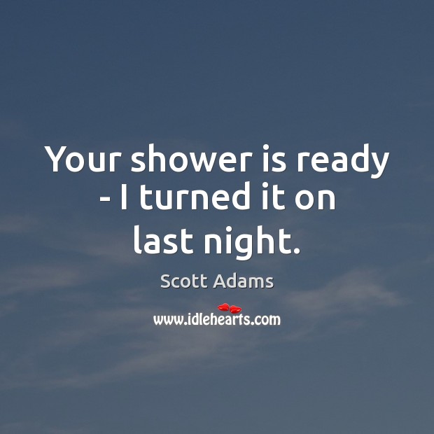 Your shower is ready – I turned it on last night. Scott Adams Picture Quote