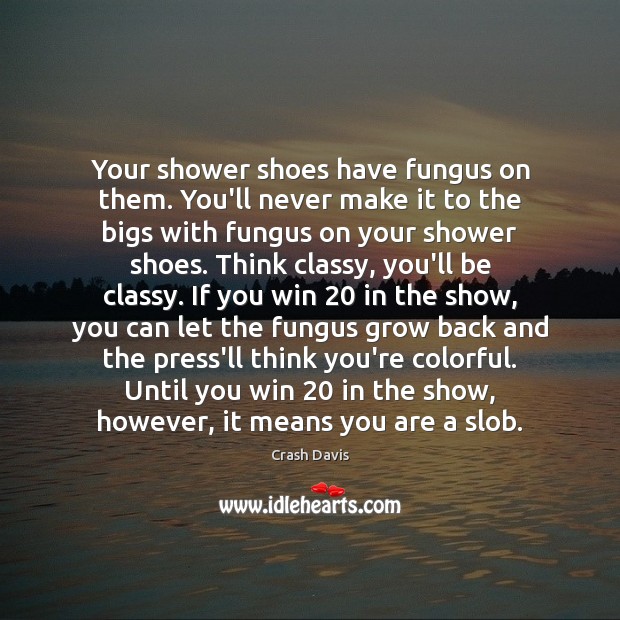 Your shower shoes have fungus on them. You’ll never make it to Crash Davis Picture Quote