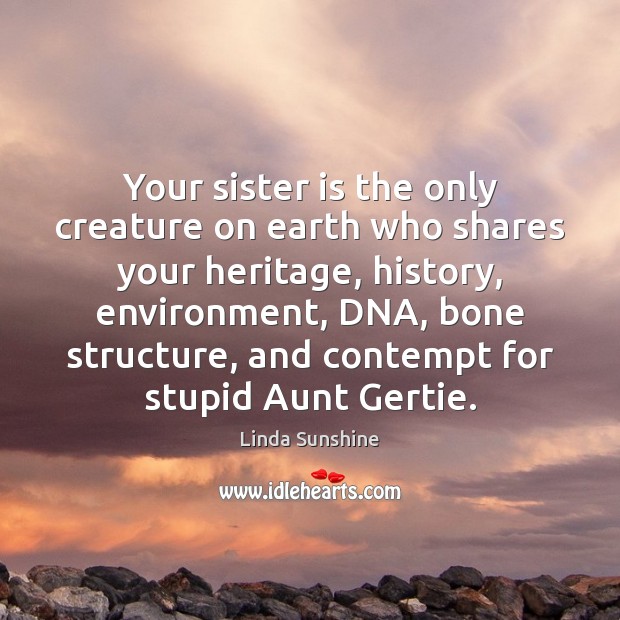 Your sister is the only creature on earth who shares your heritage, Linda Sunshine Picture Quote