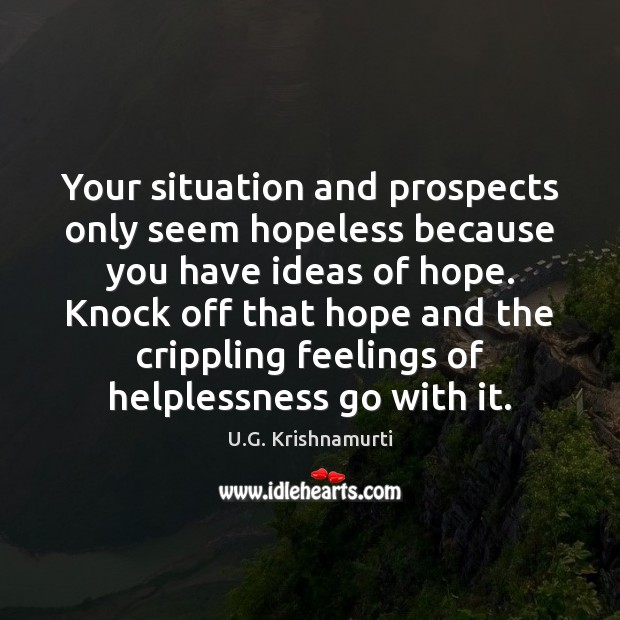 Your situation and prospects only seem hopeless because you have ideas of U.G. Krishnamurti Picture Quote