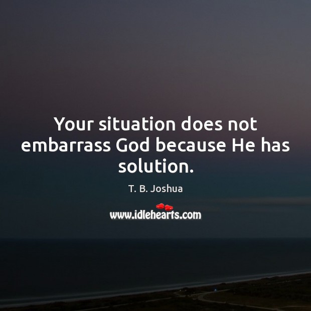 Your situation does not embarrass God because He has solution. Image