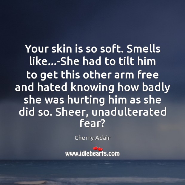 Your skin is so soft. Smells like…-She had to tilt him Cherry Adair Picture Quote