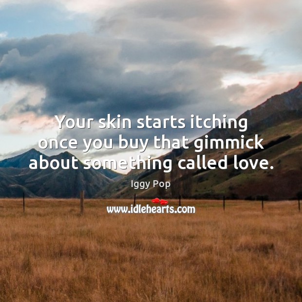 Your skin starts itching once you buy that gimmick about something called love. Iggy Pop Picture Quote