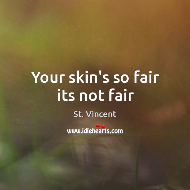 Your skin’s so fair its not fair St. Vincent Picture Quote