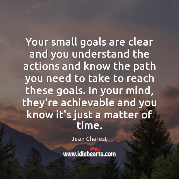 Your small goals are clear and you understand the actions and know Image