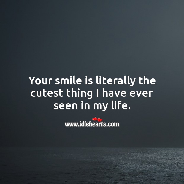 Your smile is literally the cutest thing I have ever seen in my life. Smile Quotes Image