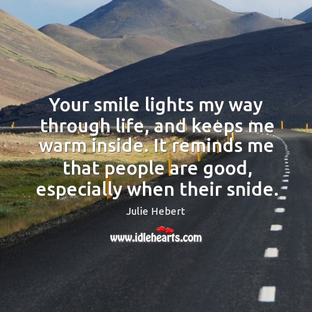 Your smile lights my way through life, and keeps me warm inside. Julie Hebert Picture Quote