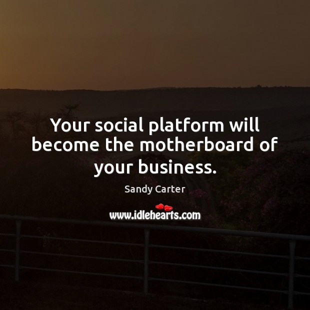 Your social platform will become the motherboard of your business. Sandy Carter Picture Quote