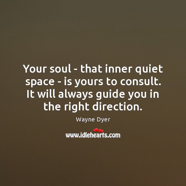 Your soul – that inner quiet space – is yours to consult. Wayne Dyer Picture Quote