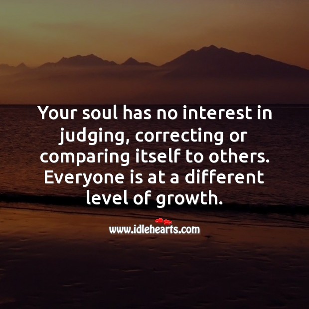 Your soul has no interest in judging or comparing itself to others. Growth Quotes Image