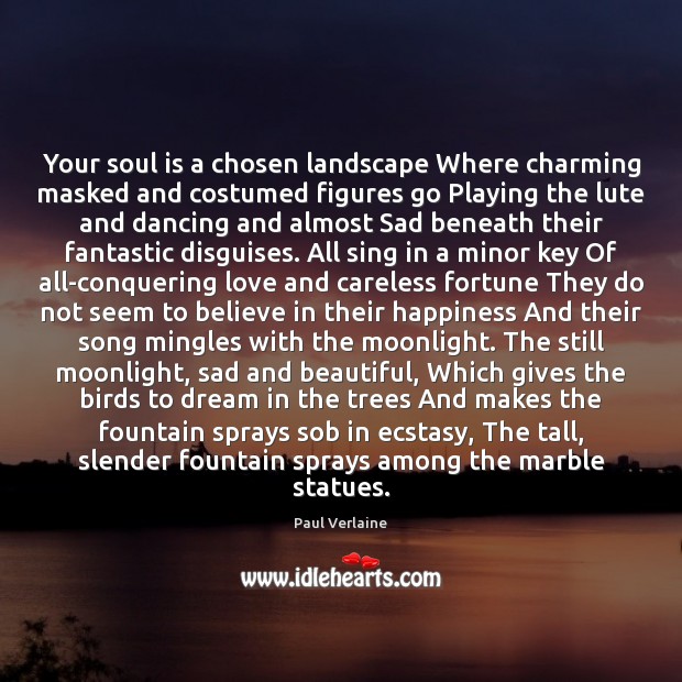 Your soul is a chosen landscape Where charming masked and costumed figures Image