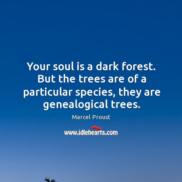 Your soul is a dark forest. But the trees are of a particular species, they are genealogical trees. Marcel Proust Picture Quote