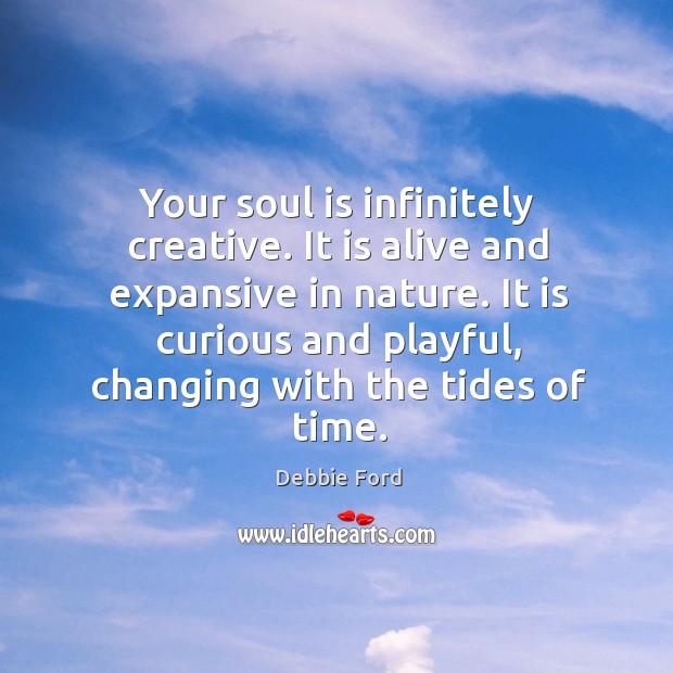 Your soul is infinitely creative. It is alive and expansive in nature. Image