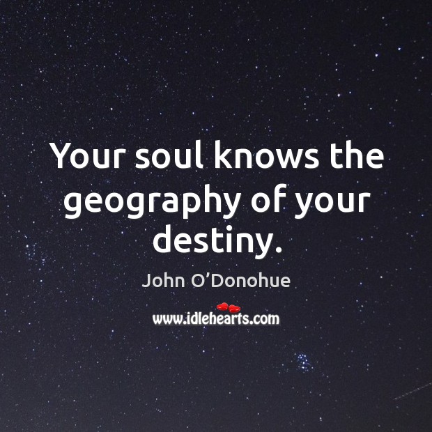 Your soul knows the geography of your destiny. John O’Donohue Picture Quote