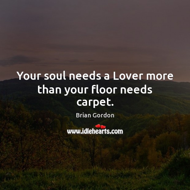Your soul needs a Lover more than your floor needs carpet. Image