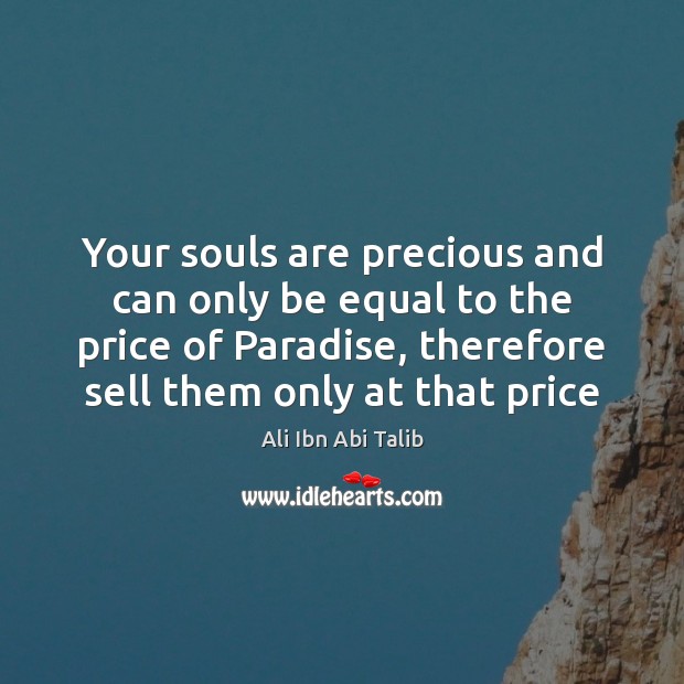 Your souls are precious and can only be equal to the price Ali Ibn Abi Talib Picture Quote