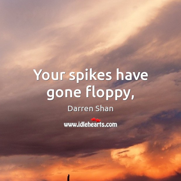 Your spikes have gone floppy, Darren Shan Picture Quote