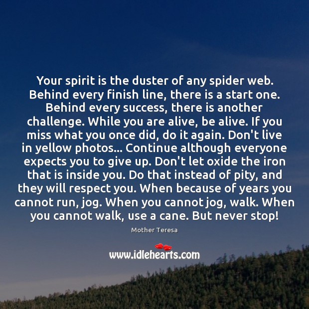 Your spirit is the duster of any spider web. Behind every finish Mother Teresa Picture Quote