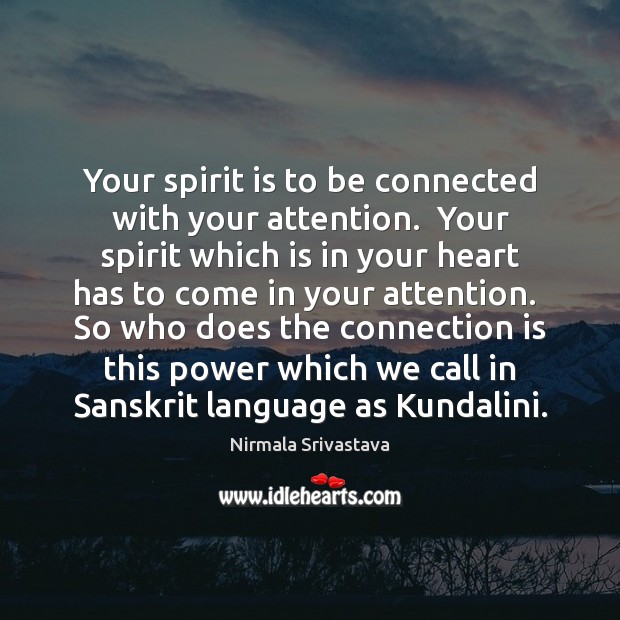 Your spirit is to be connected with your attention.  Your spirit which Nirmala Srivastava Picture Quote