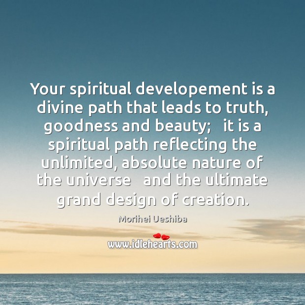 Your spiritual developement is a divine path that leads to truth, goodness Morihei Ueshiba Picture Quote