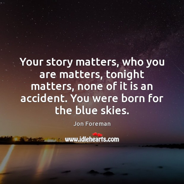 Your story matters, who you are matters, tonight matters, none of it Jon Foreman Picture Quote