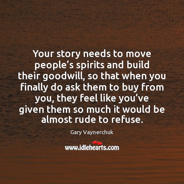 Your story needs to move people’s spirits and build their goodwill, Gary Vaynerchuk Picture Quote