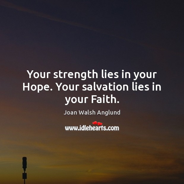 Your strength lies in your Hope. Your salvation lies in your Faith. Joan Walsh Anglund Picture Quote