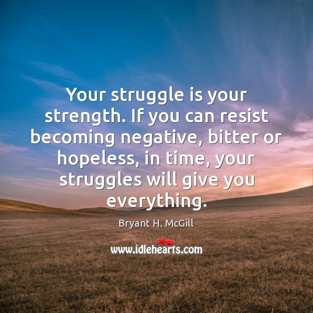 Your struggle is your strength. If you can resist becoming negative, bitter Bryant H. McGill Picture Quote