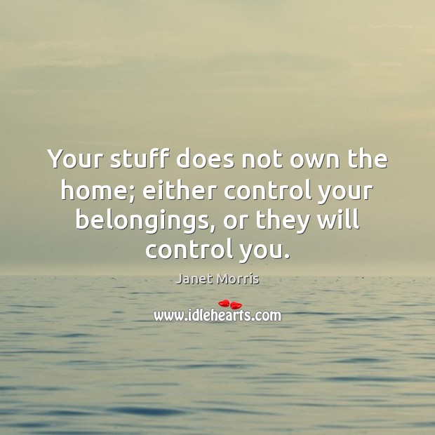 Your stuff does not own the home; either control your belongings, or Janet Morris Picture Quote