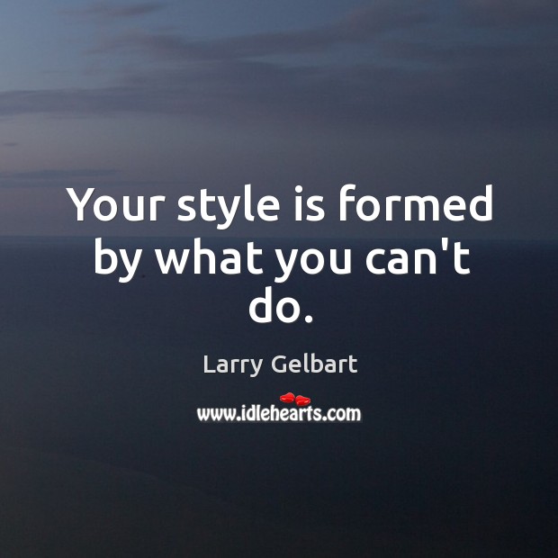 Your style is formed by what you can’t do. Larry Gelbart Picture Quote
