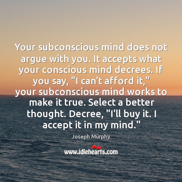 Your subconscious mind does not argue with you. It accepts what your Image