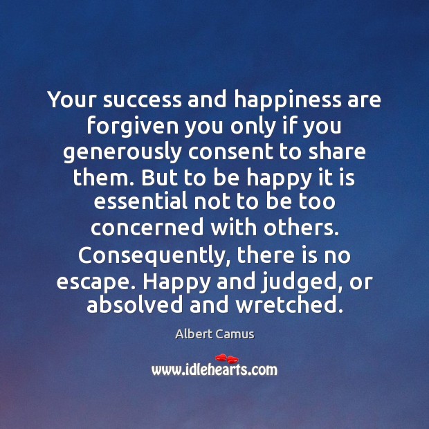 Your success and happiness are forgiven you only if you generously consent Albert Camus Picture Quote