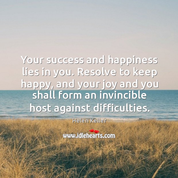 Your success and happiness lies in you. Resolve to keep happy Helen Keller Picture Quote