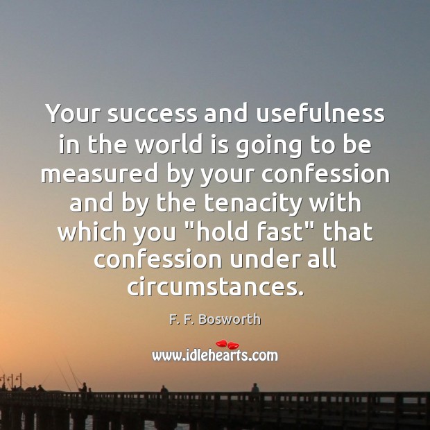Your success and usefulness in the world is going to be measured F. F. Bosworth Picture Quote