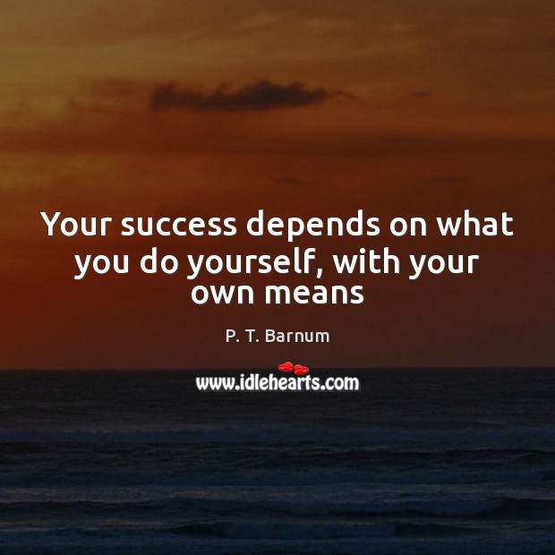 Your success depends on what you do yourself, with your own means P. T. Barnum Picture Quote