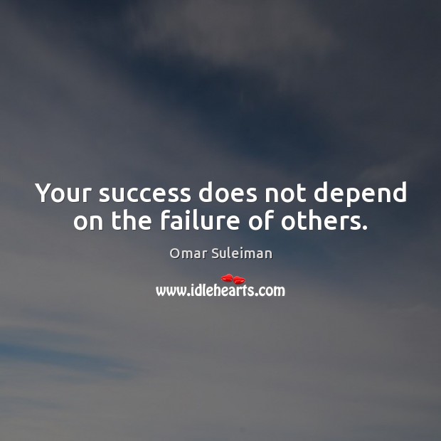 Your success does not depend on the failure of others. Omar Suleiman Picture Quote
