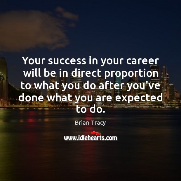 Your success in your career will be in direct proportion to what Brian Tracy Picture Quote