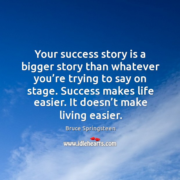 Your success story is a bigger story than whatever you’re trying to say on stage. Bruce Springsteen Picture Quote